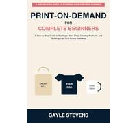 Print-on-Demand for Complete Beginners: A Step-by-Step Guide to Starting an Etsy Shop, Creating Products, and Building Your First Online Business
