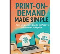 Print-on-Demand Made Simple Your Beginner’s Guide to Passive Income on Autopilot