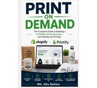 Print On Demand: The Complete Guide to Building a Profitable Online Business with Shopify and Printify