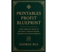 Printables Profit Blueprint: Your Complete Guide to Building a Passive Income Business with Digital Products: Master Etsy, Shopify, and Print-on-Demand to Create Scalable Revenue Streams from Home