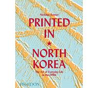 Printed in North Korea. The art from everyday life in the DPRK. Ediz. a colori