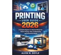 Printing user guide 2026: A Complete Beginner-to-Advanced Manual for Modern Printing, Setup, Troubleshooting, and Professional Results”