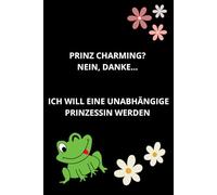 PRINZ CHARMING? NEIN, DANKE... ICH WILL EINE UNABHÄNGIGE PRINZESSIN WERDEN: Lustig, Motivierend, Notizbuch für Frauen, Journal, ... Business, ... bei der Arbeit, Geschenk, 6''x9''