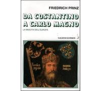 Prinz,Friedrich. - Da Costantino a Carlo Magno. La nascita dell'Europa.