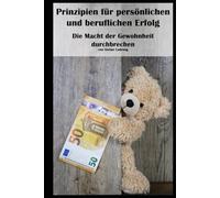 Prinzipien für persönlichen und beruflichen Erfolg I Die Macht der Gewohnheit durchbrechen: Der Schlüssel zu nachhaltigem Erfolg: Gewohnheiten verstehen und bewusst verändern