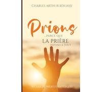 PRIONS ...PARCE QUE LA PRIERE REPOND A TOUT: RECUEIL DE PRIERES STRATEGIQUES