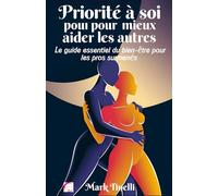 Priorité à soi pour mieux aider les autres: Le guide essentiel du bien-être pour les pros surmenés