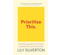 Prioritise This: A Practical Guide for Thriving in a World That Won't Slow Down