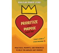Prioritize Your Purpose Every Day: Start Living. Stop Proving.