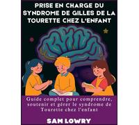 Prise en charge du syndrome de Gilles de La Tourette chez l'enfant: Guide complet pour comprendre, soutenir et gérer le syndrome de Tourette chez l'enfant