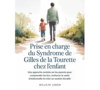 Prise en Charge du Syndrome de Gilles de La Tourette chez L'enfant: Une approche centrée sur les parents pour comprendre les tics, renforcer la santé émotionnelle et créer un soutien durable