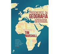 Prisioneiros da Geografia Dez Mapas que lhe Revelam Tudo o que Precisa de Saber sobre Política Internacional