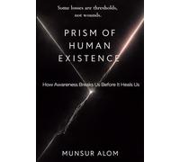 PRISM OF HUMAN EXISTENCE: How Awareness Breaks Us Before It Heals Us