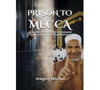 PRISON TO MECCA: A JOURNEY FROM PRISON TO PILGRIMAGE: FINDING MECCA AFTER A LIFE SENTENCE