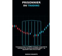 PRISONNIER DU TRADING: Comment briser le FOMO, le besoin compulsif de contrôle et la course au prochain gain - et reprendre votre vie en main