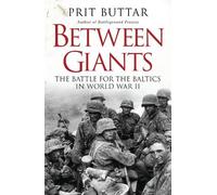 Between Giants: The Battle for the Baltics in World War II by Buttar, Prit