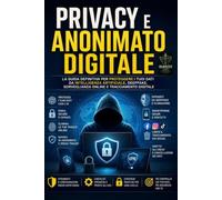 PRIVACY E ANONIMATO DIGITALE.: LA GUIDA DEFINITIVA PER PROTTEGERE I TUOI DATI DA INTELLIGENZA ARTIFICIALE, DEEPFAKE, SORVEGLIANZA ONLINE, E TRACCIAMENTO DIGITALE.