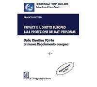 Privacy e il diritto europeo alla protezione dei dati personali. Dalla Direttiva 95/46 al nuovo Regolamento europeo. Vol. 1