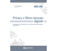 Privacy e libero mercato digitale. Convergenza tra regolazioni e tutele individuali nell'economia data-driven