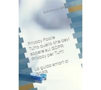 Privacy Facile: Tutto quello che devi sapere sul GDPR Privacy per Tutti: La guida smart al GDPR