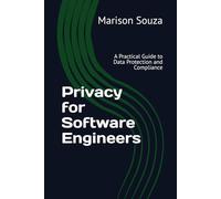 Privacy for Software Engineers: A Practical Guide to Data Protection and Compliance: Concepts, Techniques and Best Practices for Implementing Privacy in Software Development