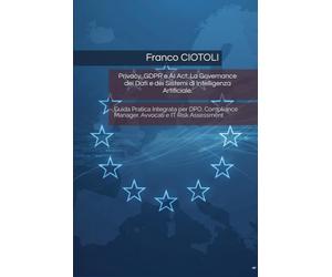 Privacy, GDPR e AI Act: La Governance dei Dati e dei Sistemi di Intelligenza Artificiale.: Guida Pratica Integrata per DPO, Compliance Manager, Avvocati e IT Risk Assessment