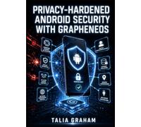 PRIVACY-HARDENED ANDROID SECURITY WITH GRAPHENEOS: An Independent Guide to Verified Boot, Hardened Memory Allocation, Network Permissions, Pixel Security Features, and Advanced Threat Mitigation