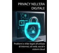 PRIVACY NELL’ERA DIGITALE: Problemi e sfide legati all'utilizzo di Internet, siti web, social e sistemi cloud