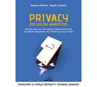 Privacy per digital marketers. Manuale pratico per web agency e freelance finalizzato al completo adeguamento alla normativa privacy in vigore