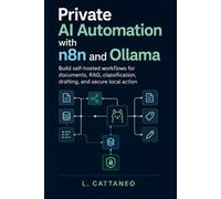 Private AI Automation with n8n and Ollama: Build self-hosted workflows for documents, RAG, classification, drafting, and secure local action