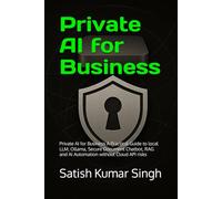 Private AI for Business: Private AI for Business A Practical Guide to local LLM, Ollama, Secure Document Chatbot, RAG and AI Automation without Cloud API risks