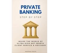 Private Banking Step by Step: Inside the World of Ultra-High-Net-Worth Client Service & Advisory