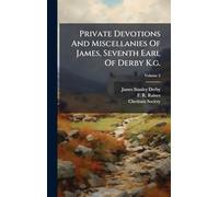 Private Devotions And Miscellanies Of James, Seventh Earl Of Derby K.g.