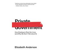 Private Government: How Employers Rule Our Lives (and Why We Don't Talk about It)