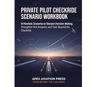 Private Pilot Checkride Scenario Workbook: 50 Realistic Scenarios to Sharpen Decision-Making, Strengthen Oral Answers, and Train Beyond the Checkride