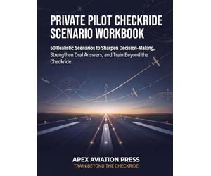 Private Pilot Checkride Scenario Workbook: 50 Realistic Scenarios to Sharpen Decision-Making, Strengthen Oral Answers, and Train Beyond the Checkride