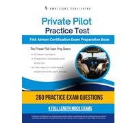 Private Pilot Practice Test: Exam Prep with 260 Practice Questions, 4 Full-Length FAA Exams, Detailed Answer Explanations, and Strategies to Pass Your Airman Certification Test on Your First Try