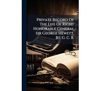 Private Record Of The Life Of Right Honorable General Sir George Hewett, Bt. G. C. B.