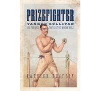 Prizefighter: Yankee Sullivan and the Hands That Built the Modern World