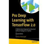 Pro Deep Learning with TensorFlow 2.0: A Mathematical Approach to Advanced Artificial Intelligence in Python