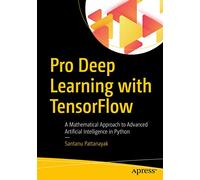 Pro Deep Learning with TensorFlow: A Mathematical Approach to Advanced Artificial Intelligence in Python [Lingua inglese]