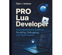 Pro Lua Developer: A Comprehensive Guide to Scripting, Debugging, and Optimization