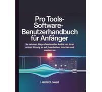 Pro Tools-Software-Benutzerhandbuch für Anfänger: So nehmen Sie professionelles Audio von Ihrer ersten Sitzung an auf, bearbeiten, mischen und mastern es