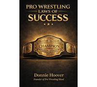 Pro Wrestling Laws of Success: Know Yourself, Master the 10 Laws, Build an Unbreakable Mindset
