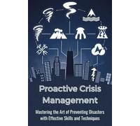 Proactive Crisis Management: Mastering the Art of Preventing Disasters with Effective Skills and Techniques