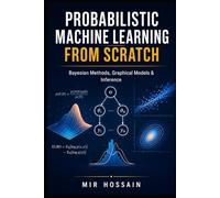 PROBABILISTIC MACHINE LEARN-ING FROM SCRATCH: Bayesian Methods, Graphical Models & Inference