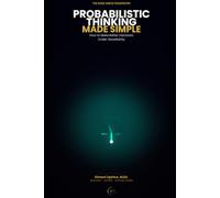 Probabilistic Thinking Made Simple: How to Make Better Decisions Under Uncertainty