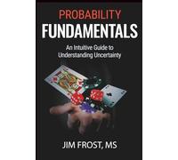 Probability Fundamentals: An Intuitive Guide to Understanding Uncertainty