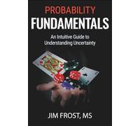 Probability Fundamentals: An Intuitive Guide to Understanding Uncertainty