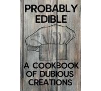 Probably Edible A Cookbook Of Dubious Creations: Blank Recipe Book to Write In your own Recipes | Fill in your Favorite Recipes in this Empty Cookbook | Do It Yourself Blank Cookbook